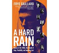 A Hard Rain: America in the 1960s, Our Decade of Hope, Possibility, and Innocence Lost