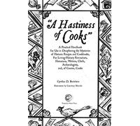 A Hastiness of Cooks: A Practical Handbook for Use in Deciphering the Mysteries of Historic Recipes and Cookbooks, For Living-History Reenactors, Historians, Writers, Chefs, Archaeologists, and, o