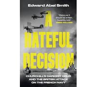 A Hateful Decision: Churchill's Darkest Hour and the British Attack on the French Navy