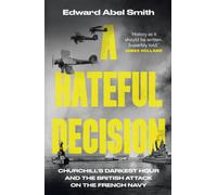 A Hateful Decision : Churchill's Darkest Hour and the British Attack on the French Navy