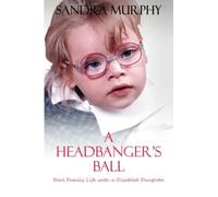 A Headbanger's Ball: Real Family Life with a Disabled Daughter