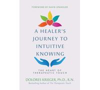 A Healer's Journey to Intuitive Knowing: The Heart of Therapeutic Touch