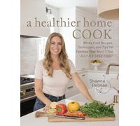 A Healthier Home Cook : Whole Food Recipes, Techniques, and Tips for Families That Want to Eat A Little Less Toxic
