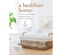 A Healthier Home: The Room by Room Guide to Make Any Space A Little Less Toxic
