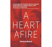 A Heart Afire: Helen Brooke Taussigs Battle Against Heart Defects, Unsafe Drugs, and Injustice in Medicine