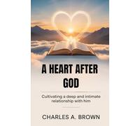 A HEART AFTER GOD: CULTIVATING A DEEP AND INTIMATE RELATIONSHIP WITH HIM