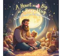 A Heart as Big as a Bear Hug: A Father-Daughter Bedtime Adventure: Celebrating the Magic Bond of Love, Laughter, and Everyday Wonders