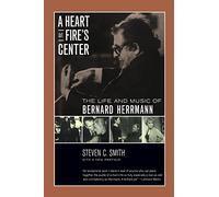 A Heart at Fire's Center: The Life and Music of Bernard Herrmann