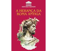 A HERANÇA DA ROMA ANTIGA: Como Roma moldou a nossa civilização moderna: direito, língua, cultura, arquitetura...