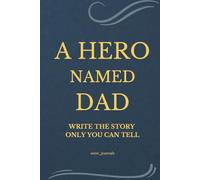 A HERO NAMED DAD Write the Story Only You Can Tell: Guided Memory Journal for Fathers to Share their Story, Legacy, and Love. Deep Questions, Fun ... that turn memories into lasting experiences.