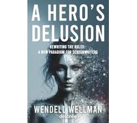 A Hero's Delusion: Rewriting the Rules: A New Paradigm on Screenwriting