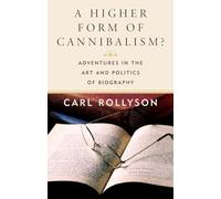 A Higher Form of Cannibalism?: Adventures in the Art and Politics of Biography