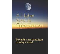 A Higher State of Consciousness: Powerful ways to navigate in today’s world (Non-fiction)