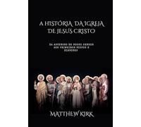 A História da Igreja de Jesus Cristo: Da ascensão de Nosso Senhor aos primeiros bispos e diáconos (Cristianismo Puro)