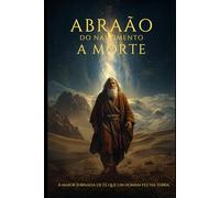 A História de Abraão: Do Nascimento até sua morte.