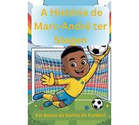 A História de Marc-André ter Stegen: Em Busca do Sonho do Futebol