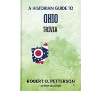 A Historian Guide To Ohio Trivia: The Unearthing Hidden Fun Facts, Bizarre Events, and the Wild Stories of the BUCKEYE State (US Trivia Collection)