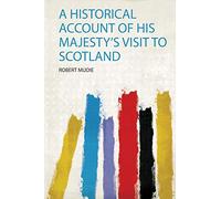 A Historical Account of His Majesty's Visit to Scotland: 1