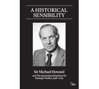 A Historical Sensibility: Sir Michael Howard and The International Institute for Strategic Studies, 1958-2019 (Adelphi series)