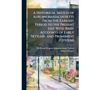 A Historical Sketch of Auburn Massachusetts From the Earliest Period to the Present day With Brief Accounts of Early Settlers and Prominent Citizens