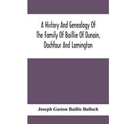 A History And Genealogy Of The Family Of Baillie Of Dunain, Dochfour And Lamington: With A Short Sketch Of The Family Of Mcintosh, Bulloch, And Other Families