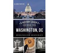 A History Lover's Guide to Washington, D.C.: Designed for Democracy