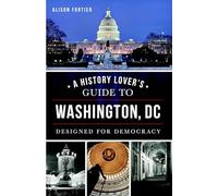 A History Lover's Guide to Washington, D.C.: Designed for Democracy (History & Guide)