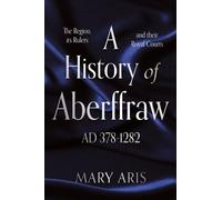 A History of Aberffraw AD 400-1282 : The Region, its Rulers and their Royal Courts