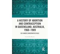 A History of Abortion and Contraception in Queensland, Australia, 1960-1989: Sex under Conservative Rule