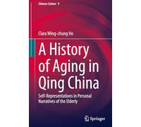 A History of Aging in Qing China: Self-Representations in Personal Narratives of the Elderly: 9 (Chinese Culture, 9)