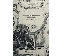 A History of Allotments in Sheffield 1700 to the present day 2nd edition