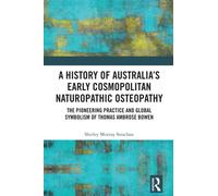 A History of Australia’s Early Cosmopolitan Naturopathic Osteopathy : The Pioneering Practice and Global Symbolism of Thomas Ambrose Bowen