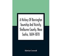 A History Of Barrington Township And Vicinity, Shelburne County, Nova Scotia, 1604-1870; With A Biographical And Genealogical Appendix