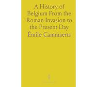 A History of Belgium From the Roman Invasion to the Present Day