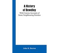 A History of Bewdley: With Concise Accounts of Some Neighbouring Parishes