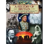 A History of Britain: The Key Events That Have Shaped Britain from Neolithic Times to the 21st Century