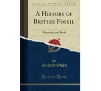 A History of British Fossil: Mammals, and Birds (Classic Reprint)