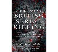 A History Of British Serial Killing: The Shocking Account of Jack the Ripper, Harold Shipman and Beyond