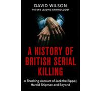 A History Of British Serial Killing: The Shocking Account of Jack the Ripper, Harold Shipman and Beyond