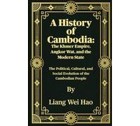 A History of Cambodia: The Khmer Empire, Angkor Wat, and the Modern State: The Political, Cultural, and Social Evolution of the Cambodian People