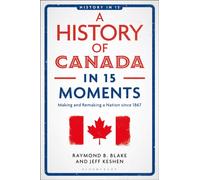 A History of Canada in 15 Moments : Making and Remaking a Nation since 1867