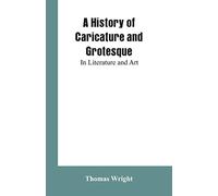 A History of Caricature and Grotesque: In Literature and Art