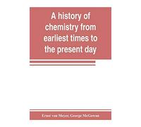 A history of chemistry from earliest times to the present day; being also an introduction to the study of the science