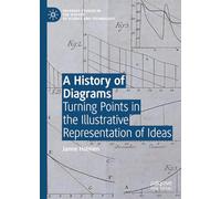 A History of Diagrams: Turning Points in the Illustrative Representation of Ideas (Palgrave Studies in the History of Science and Technology)