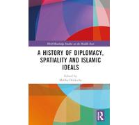 A History of Diplomacy, Spatiality, and Islamic Ideals (SOAS/Routledge Studies on the Middle East)