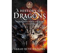 A History of Dragons : Their Influence on Life and Culture