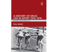 A History of Drug Use in Sport: 1876 - 1976: Beyond Good and Evil