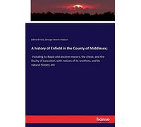 A history of Enfield in the County of Middlesex;: including its Royal and ancient manors, the chase, and the Duchy of Lancaster, with notices of its worthies, and its natural history, etc