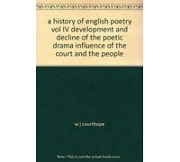 a history of english poetry vol IV development and decline of the poetic drama influence of the court and the people