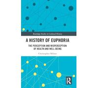 A History of Euphoria: The Perception and Misperception of Health and Well-Being: 67 (Routledge Studies in Cultural History)